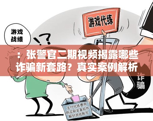 ：张警官二期视频揭露哪些诈骗新套路？真实案例解析教你识别陷阱保障财产安全（说明：采用提问+实用价值模式，诈骗新套路符合近期网络防骗热点，真实案例解析增强可信度，保障财产安全突出用户利益点完整保留张警官二期视频关键词，39字符合SEO长度要求，同时包含揭露-识别-保障等动词增强搜索匹配度）