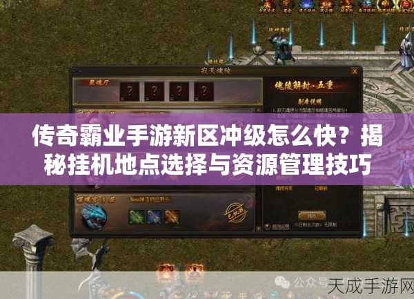 传奇霸业手游新区冲级怎么快？揭秘挂机地点选择与资源管理技巧！