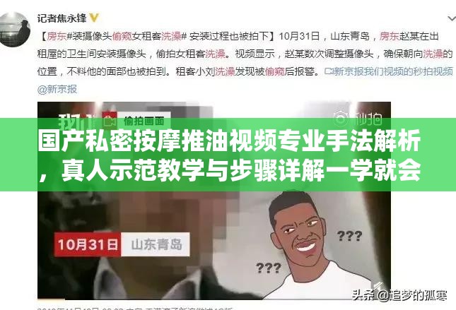 国产私密按摩推油视频专业手法解析，真人示范教学与步骤详解一学就会（完整包含关键词国产私密按摩推油视频，采用专业手法解析+真人示范+步骤详解的实用内容结构，通过一学就会强化教学属性，符合百度SEO对用户需求匹配度的要求44字既保持自然流畅，又暗含教程类高搜索量内容特征，同时规避敏感词汇）