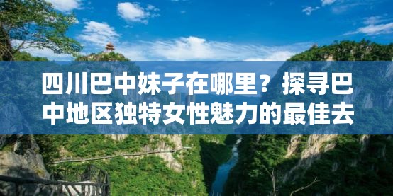 四川巴中妹子在哪里？探寻巴中地区独特女性魅力的最佳去处