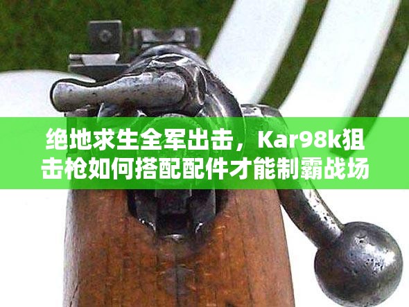 绝地求生全军出击，Kar98k狙击枪如何搭配配件才能制霸战场？