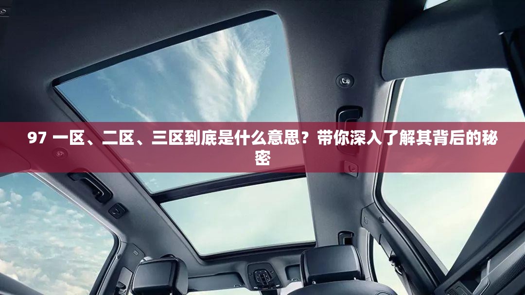 97 一区、二区、三区到底是什么意思？带你深入了解其背后的秘密