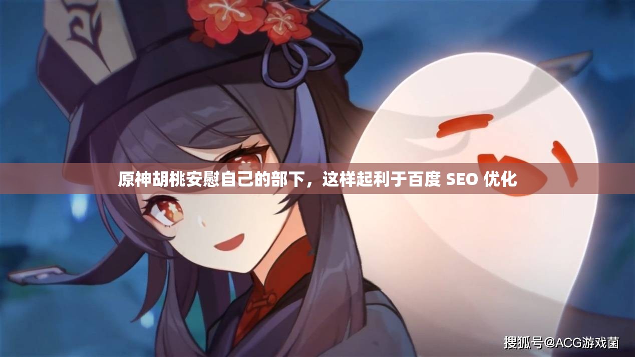 原神胡桃安慰自己的部下，这样起利于百度 SEO 优化