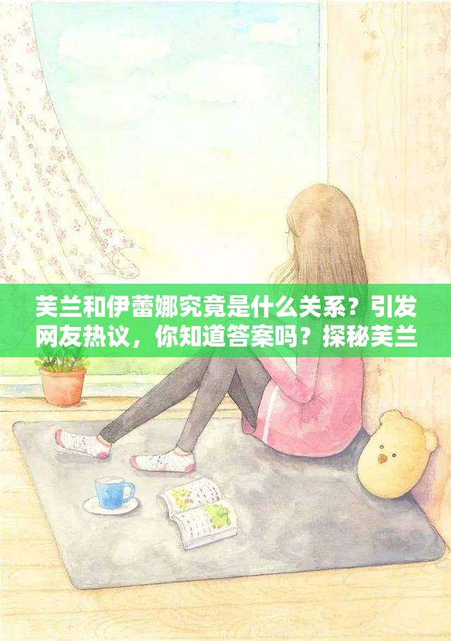 芙兰和伊蕾娜究竟是什么关系？引发网友热议，你知道答案吗？探秘芙兰和伊蕾娜的关系之谜，众多网友好奇不已，真相究竟如何？想知道芙兰和伊蕾娜的关系？网络热门话题，等你来一探究竟