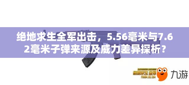 绝地求生全军出击，5.56毫米与7.62毫米子弹来源及威力差异探析？