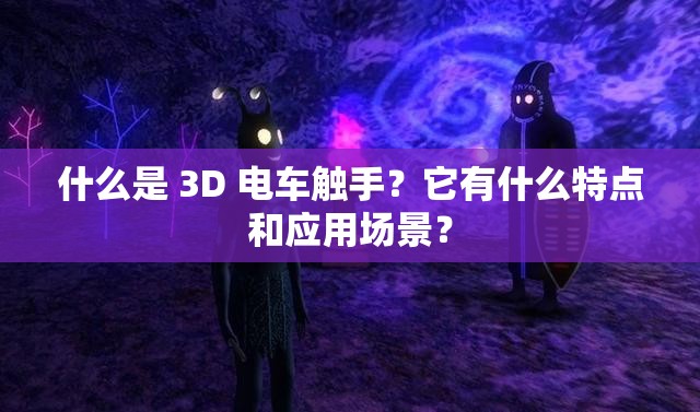 什么是 3D 电车触手？它有什么特点和应用场景？