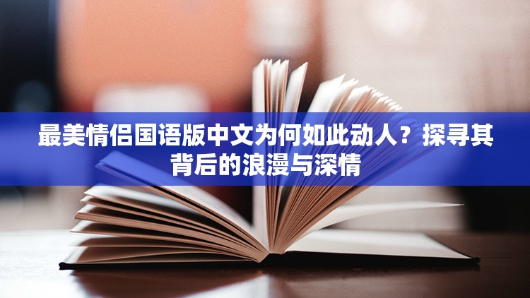 最美情侣国语版中文为何如此动人？探寻其背后的浪漫与深情