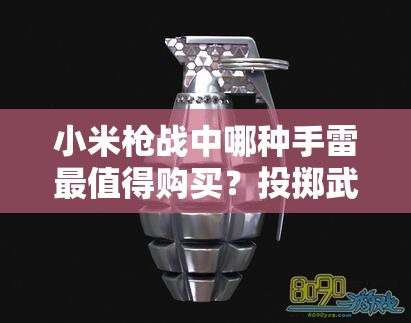 小米枪战中哪种手雷最值得购买？投掷武器实用大全深度揭秘