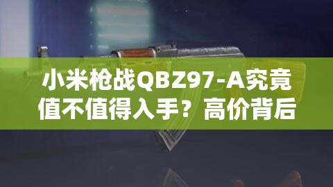 小米枪战QBZ97-A究竟值不值得入手？高价背后的实力强悍演变史揭秘