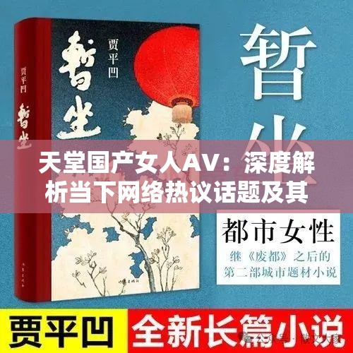 天堂国产女人AV：深度解析当下网络热议话题及其社会影响探讨