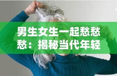 男生女生一起愁愁愁：揭秘当代年轻人共同面对的压力与挑战，看看他们如何应对生活难题