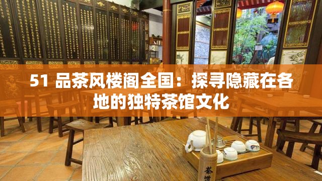 51 品茶风楼阁全国：探寻隐藏在各地的独特茶馆文化