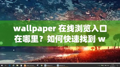 wallpaper 在线浏览入口在哪里？如何快速找到 wallpaper 在线浏览入口？