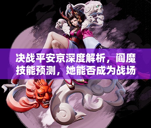 决战平安京深度解析，阎魔技能预测，她能否成为战场新霸主？