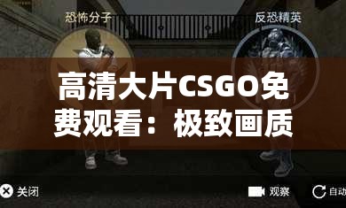 高清大片CSGO免费观看：极致画质体验，畅享竞技快感，不容错过的精彩对决