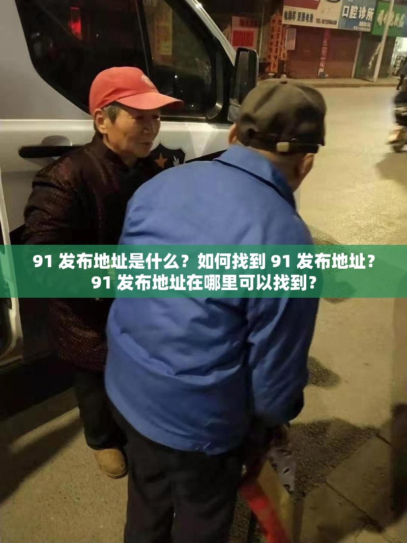 91 发布地址是什么？如何找到 91 发布地址？91 发布地址在哪里可以找到？