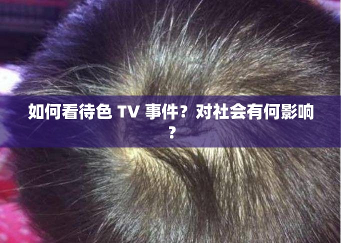 如何看待色 TV 事件？对社会有何影响？