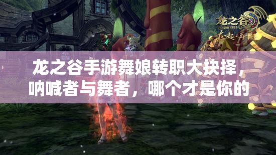 龙之谷手游舞娘转职大抉择，呐喊者与舞者，哪个才是你的最佳之选？