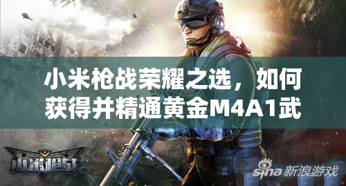 小米枪战荣耀之选，如何获得并精通黄金M4A1武器全攻略？