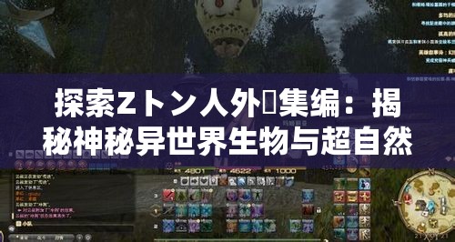 探索Zトン人外総集编：揭秘神秘异世界生物与超自然现象的终极指南