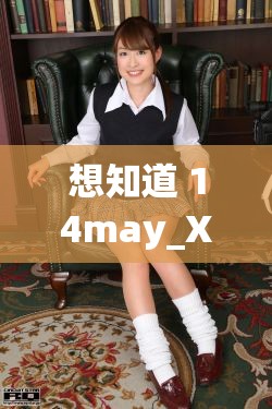 想知道 14may_XXXXXL56edu 背后的秘密？快来一探究竟14may_XXXXXL56edu 究竟是什么？好奇的你赶紧点进来14may_XXXXXL56edu 引发热议，你知道其中缘由吗？