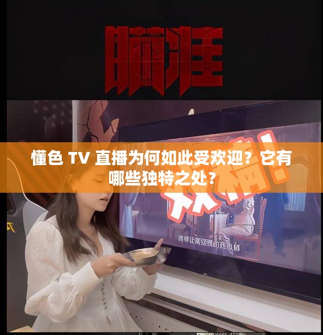 懂色 TV 直播为何如此受欢迎？它有哪些独特之处？