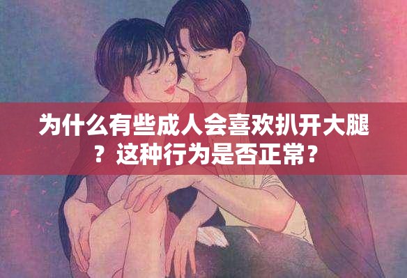 为什么有些成人会喜欢扒开大腿？这种行为是否正常？