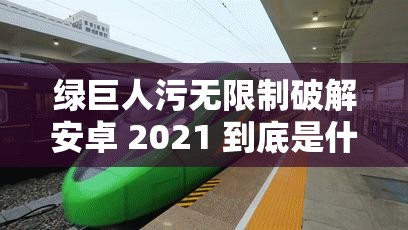 绿巨人污无限制破解安卓 2021 到底是什么？为何引发众人关注？