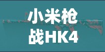 小米枪战HK417枪械究竟有多强？资源管理视角下的属性解析与武器推荐