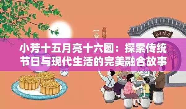 小芳十五月亮十六圆：探索传统节日与现代生活的完美融合故事