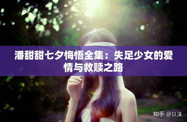 潘甜甜七夕悔悟全集：失足少女的爱情与救赎之路