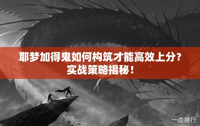 耶梦加得鬼如何构筑才能高效上分？实战策略揭秘！