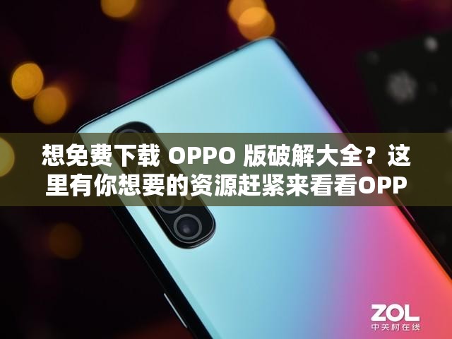 想免费下载 OPPO 版破解大全？这里有你想要的资源赶紧来看看OPPO 版破解大全免费下载指南，让你轻松获取，千万别错过免费 OPPO 版破解大全免费下载何处寻？答案就在这里等你发现