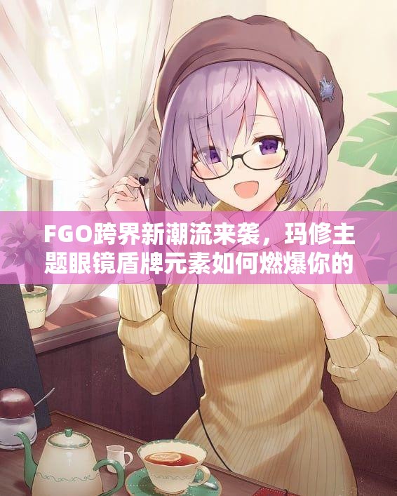 FGO跨界新潮流来袭，玛修主题眼镜盾牌元素如何燃爆你的眼球？