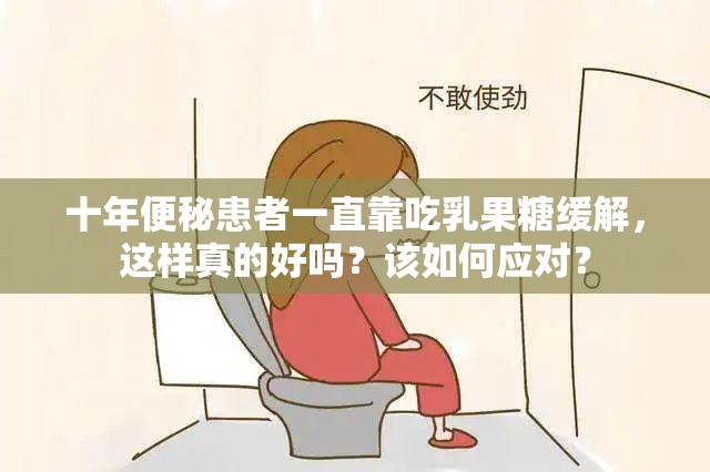 十年便秘患者一直靠吃乳果糖缓解，这样真的好吗？该如何应对？