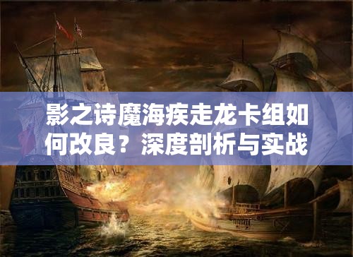 影之诗魔海疾走龙卡组如何改良？深度剖析与实战分享揭秘悬念！