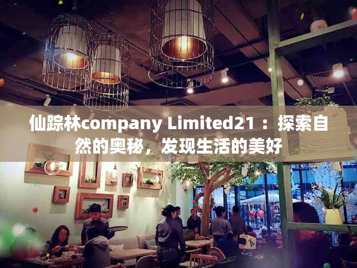 仙踪林company Limited21 ：探索自然的奥秘，发现生活的美好