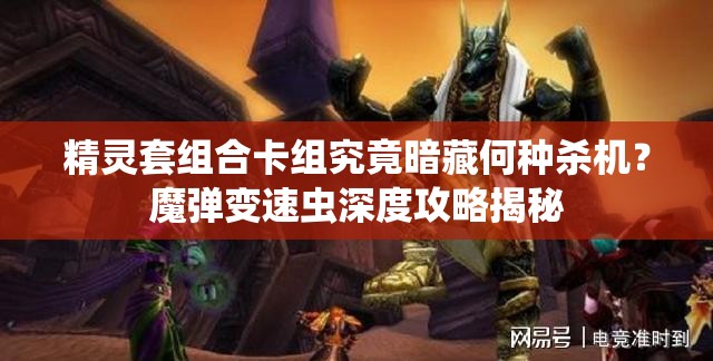 精灵套组合卡组究竟暗藏何种杀机？魔弹变速虫深度攻略揭秘