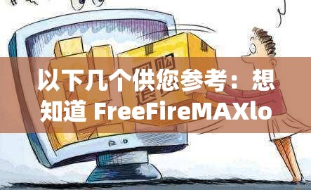 以下几个供您参考：想知道 FreeFireMAXloadap 怎么操作？快来一探究竟FreeFireMAXloadap 是什么？为何它能引起众多玩家关注？探索 FreeFireMAXloadap 背后的秘密，你准备好了吗？解析 FreeFireMAXloadap ：如何为游戏体验加分？