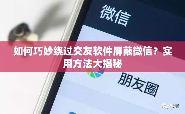 如何巧妙绕过交友软件屏蔽微信？实用方法大揭秘