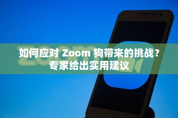 如何应对 Zoom 狗带来的挑战？专家给出实用建议