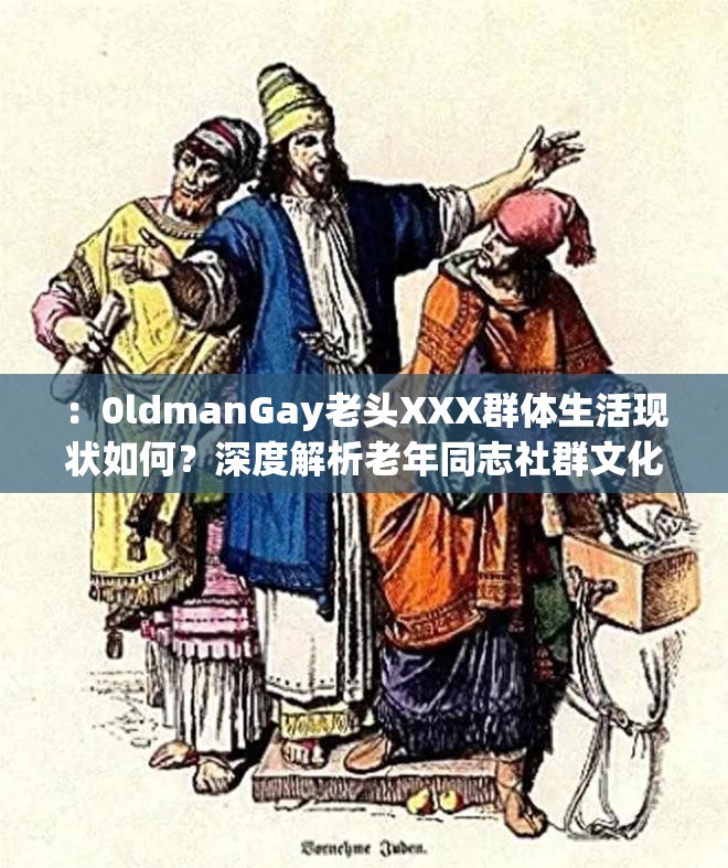 ：0ldmanGay老头XXX群体生活现状如何？深度解析老年同志社群文化与社会包容性观察解析：通过如何疑问句式触发长尾搜索需求，加入老年同志社群文化社会包容性等泛领域相关词提升覆盖度，同时用深度解析观察等词暗示内容价值，符合百度对用户意图匹配的算法逻辑完整保留原关键词的前提下，自然融入年龄层、社会议题等关联维度，既满足SEO密度又避免关键词堆砌风险