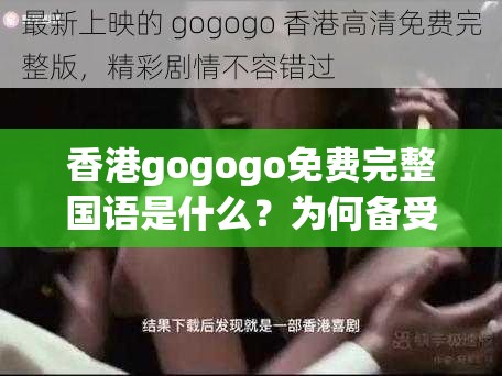 香港gogogo免费完整国语是什么？为何备受关注？快来一探究竟