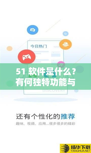 51 软件是什么？有何独特功能与优势？51 软件全方位解读等你来