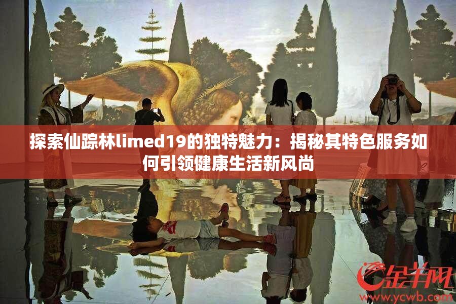 探索仙踪林limed19的独特魅力：揭秘其特色服务如何引领健康生活新风尚