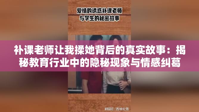 补课老师让我揉她背后的真实故事：揭秘教育行业中的隐秘现象与情感纠葛