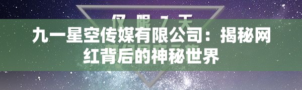 九一星空传媒有限公司：揭秘网红背后的神秘世界