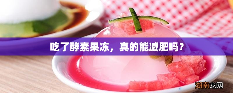 吃了酵素果冻，真的能减肥吗？