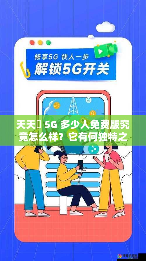 天天奭 5G 多少人免费版究竟怎么样？它有何独特之处吸引众人？