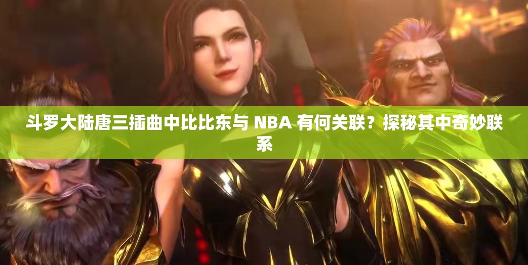 斗罗大陆唐三插曲中比比东与 NBA 有何关联？探秘其中奇妙联系